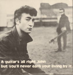 A GUITAR'S ALL RIGHT JOHN BUT YOU'LL NEVER EARN YOUR LIVING BY IT. / JOHN LENNON