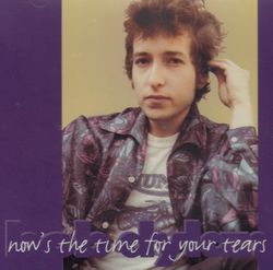 NOW'S THE TIME FOR YOUR TEARS / BOB DYLAN